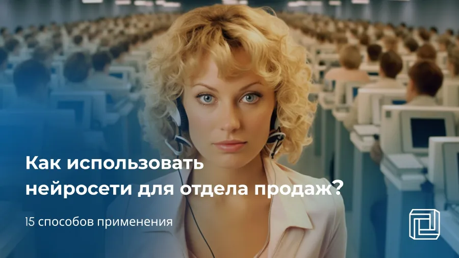 Нейросеть для отдела продаж: 15 способов применения