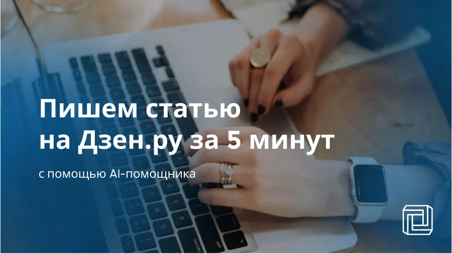Пишем статью с помощью AI-помощника на Дзен.ру за 5 минут