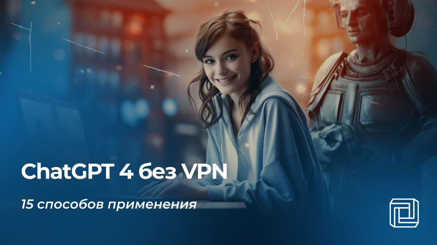 ChatGPT 4 без VPN: 15 способов применения