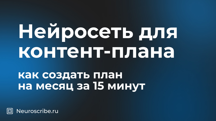 Нейросеть для контент-плана: как создать план на месяц за 15 минут