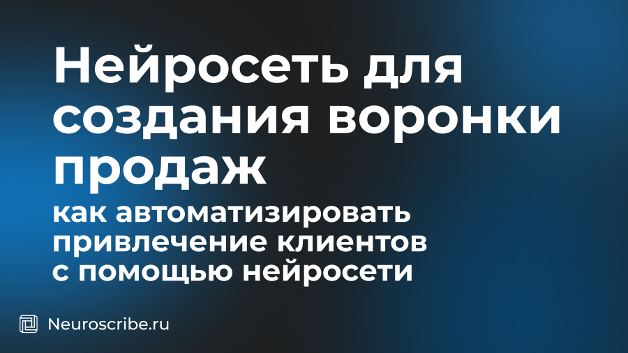 Нейросеть для создания воронки продаж: как автоматизировать привлечение клиентов с помощью нейросети
