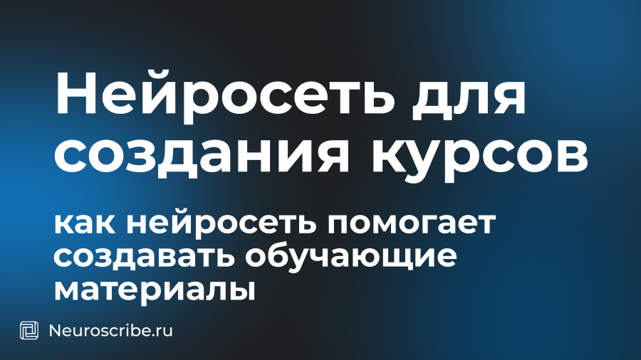 Нейросеть для создания курсов: как нейросеть помогает создавать обучающие материалы