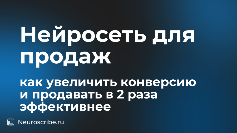 Нейросеть для продаж: как увеличить конверсию и продавать в 2 раза эффективнее