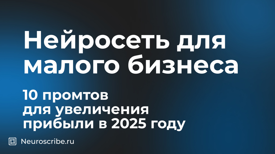 Нейросеть для малого бизнеса: 10 промтов для увеличения прибыли в 2025 году