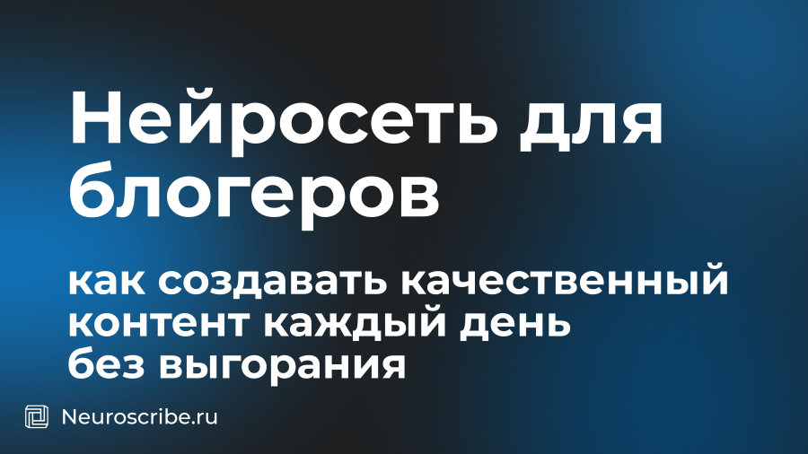 Нейросеть для блогеров: как создавать качественный контент каждый день без выгорания