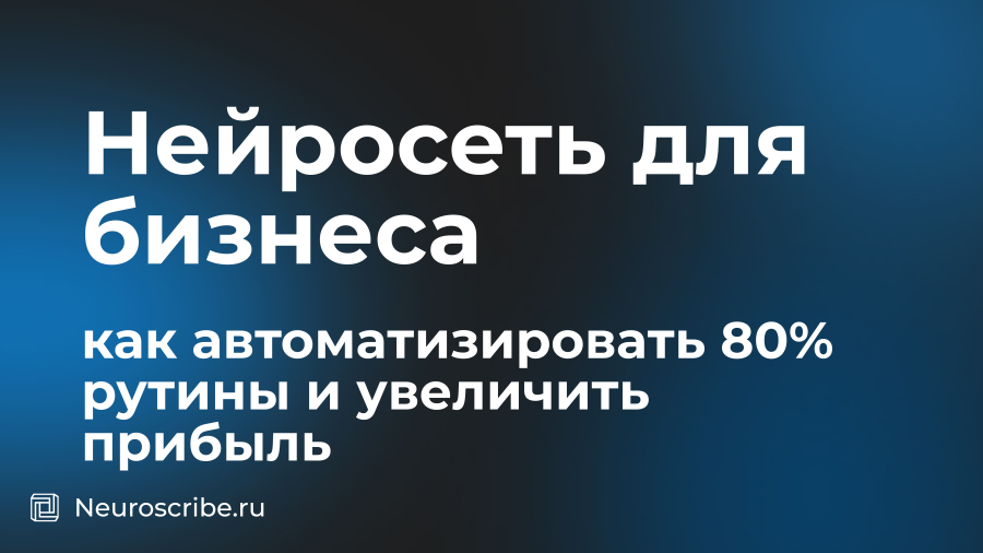 Нейросеть для бизнеса: как автоматизировать 80% рутины и увеличить прибыль