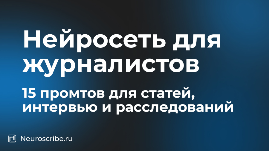 Нейросеть для журналистов: 15 промтов для статей, интервью и расследований