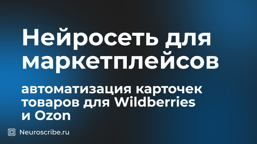 Нейросеть для маркетплейсов: автоматизация карточек товаров для Wildberries и Ozon