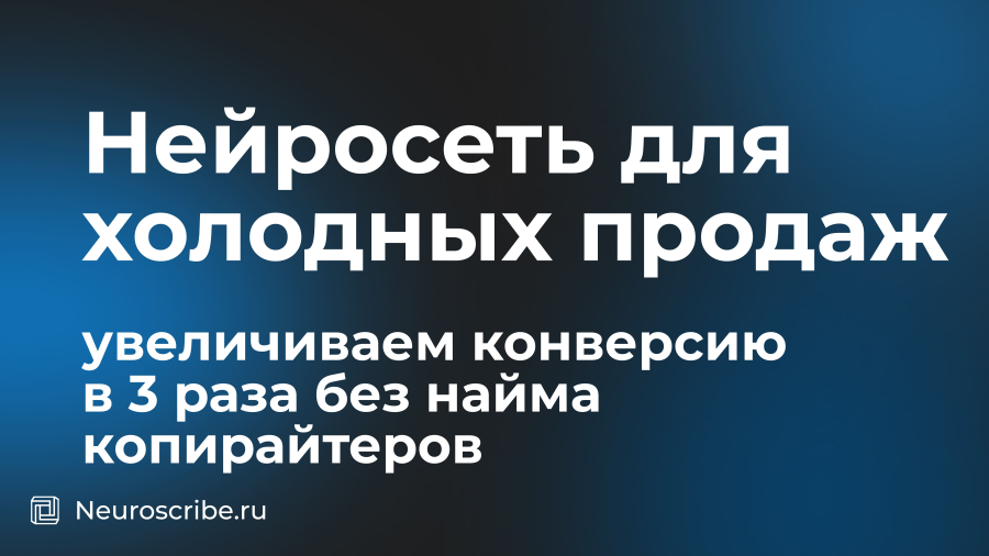 Нейросеть для холодных продаж: увеличиваем конверсию в 3 раза без найма копирайтеров