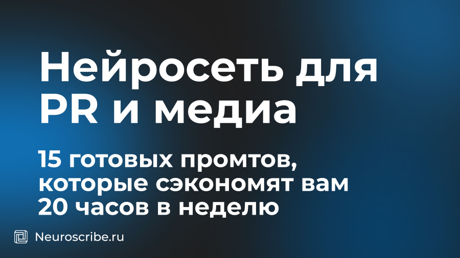 Нейросеть для PR и медиа: 15 готовых промтов, которые сэкономят вам 20 часов в неделю