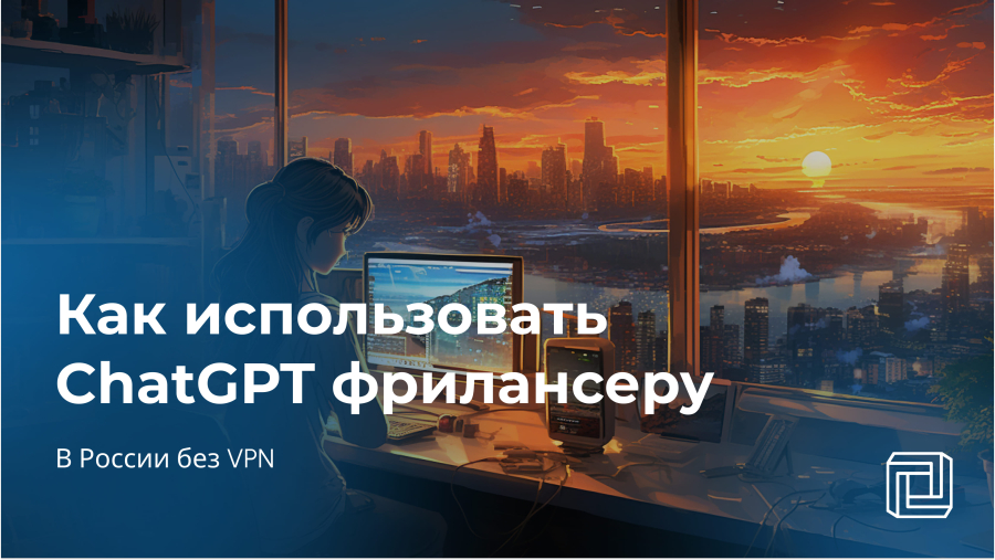 Как использовать ChatGPT фрилансеру в России без VPN
